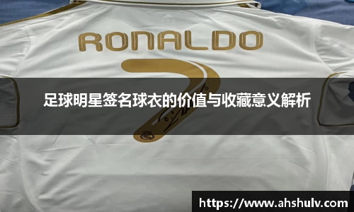 足球明星签名球衣的价值与收藏意义解析